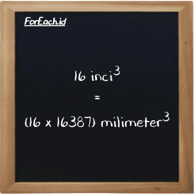 Cara konversi inci<sup>3</sup> ke milimeter<sup>3</sup> (in<sup>3</sup> ke mm<sup>3</sup>): 16 inci<sup>3</sup> (in<sup>3</sup>) setara dengan 16 dikalikan dengan 16387 milimeter<sup>3</sup> (mm<sup>3</sup>)