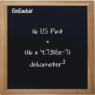 Cara konversi US Pint ke dekameter<sup>3</sup> (pt ke dam<sup>3</sup>): 16 US Pint (pt) setara dengan 16 dikalikan dengan 4.7318e-7 dekameter<sup>3</sup> (dam<sup>3</sup>)