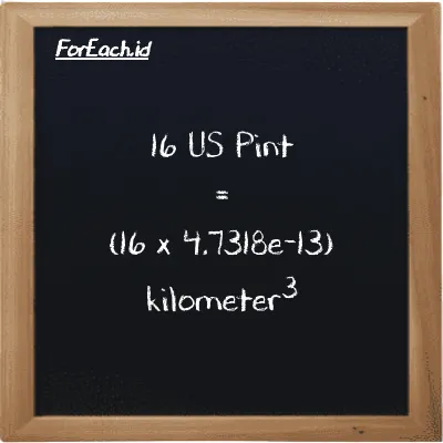 Cara konversi US Pint ke kilometer<sup>3</sup> (pt ke km<sup>3</sup>): 16 US Pint (pt) setara dengan 16 dikalikan dengan 4.7318e-13 kilometer<sup>3</sup> (km<sup>3</sup>)