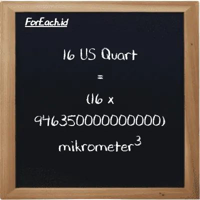 Cara konversi US Quart ke mikrometer<sup>3</sup> (qt ke µm<sup>3</sup>): 16 US Quart (qt) setara dengan 16 dikalikan dengan 946350000000000 mikrometer<sup>3</sup> (µm<sup>3</sup>)